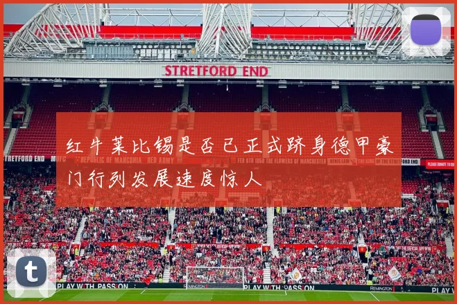 红牛莱比锡是否已正式跻身德甲豪门行列发展速度惊人