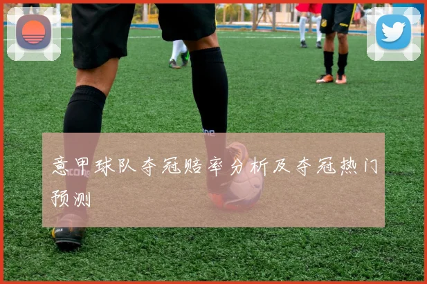 意甲球队夺冠赔率分析及夺冠热门预测