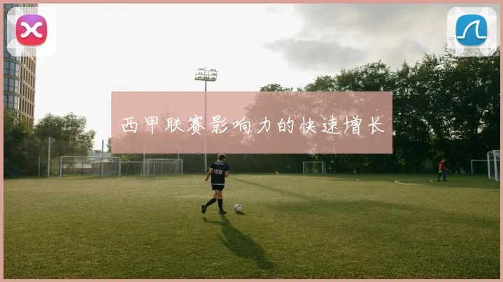 西甲联赛影响力的快速增长