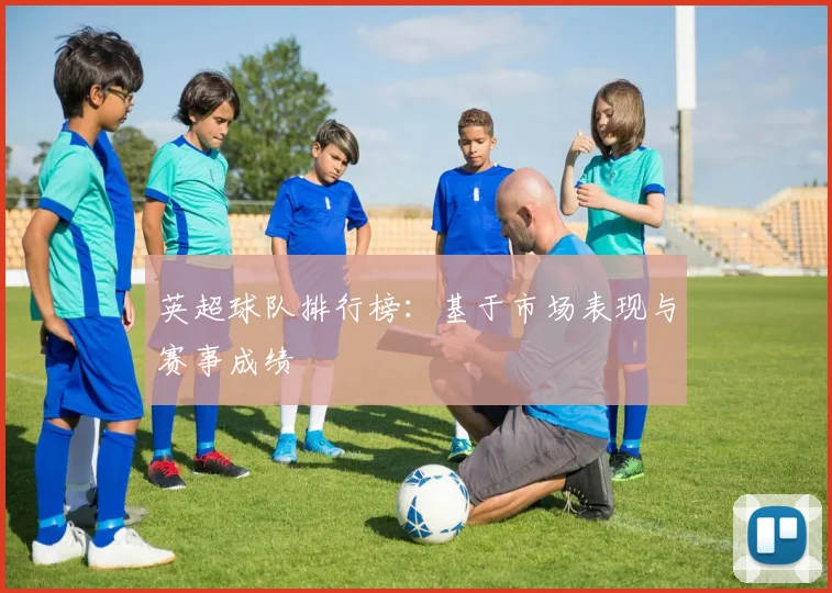 英超球队排行榜:基于市场表现与赛事成绩