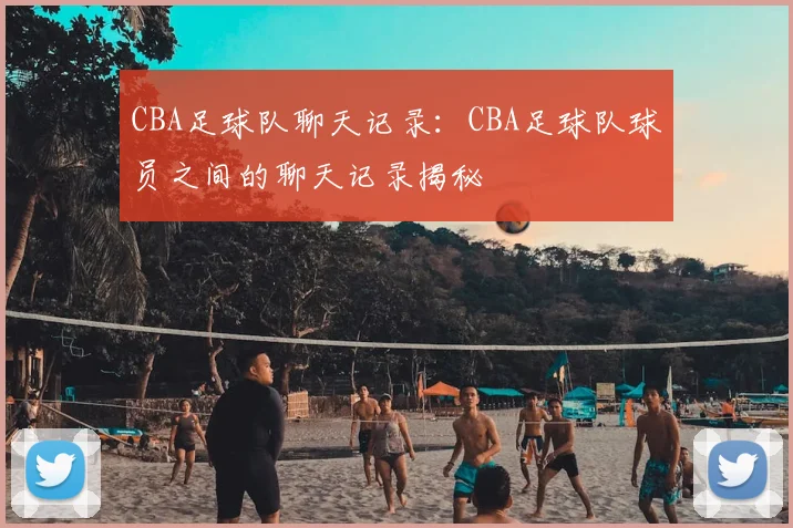CBA足球队聊天记录：CBA足球队球员之间的聊天记录揭秘