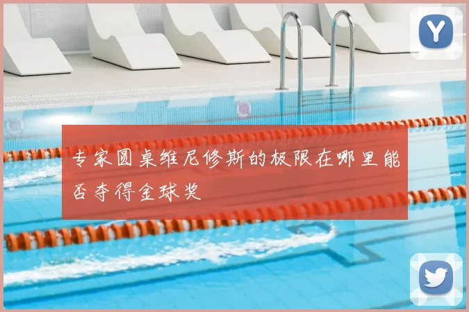 专家圆桌维尼修斯的极限在哪里能否夺得金球奖