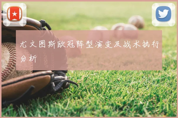 尤文图斯欧冠阵型演变及战术执行分析