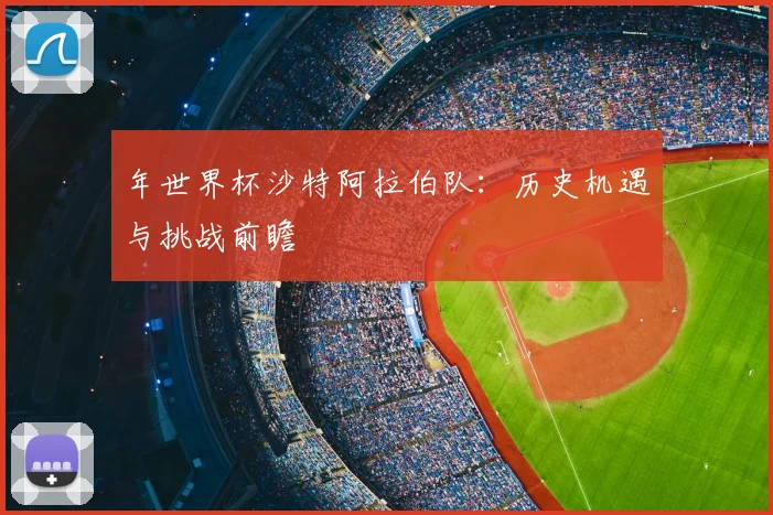 年世界杯沙特阿拉伯队：历史机遇与挑战前瞻