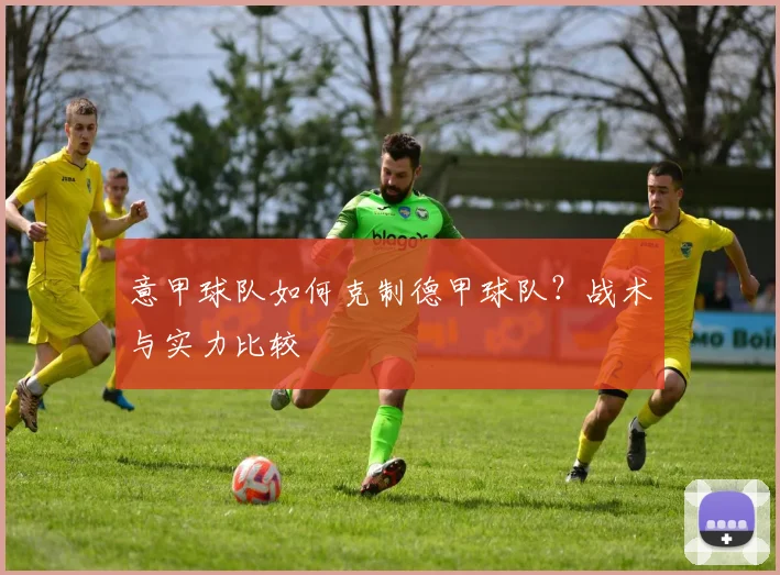 意甲球队如何克制德甲球队？战术与实力比较