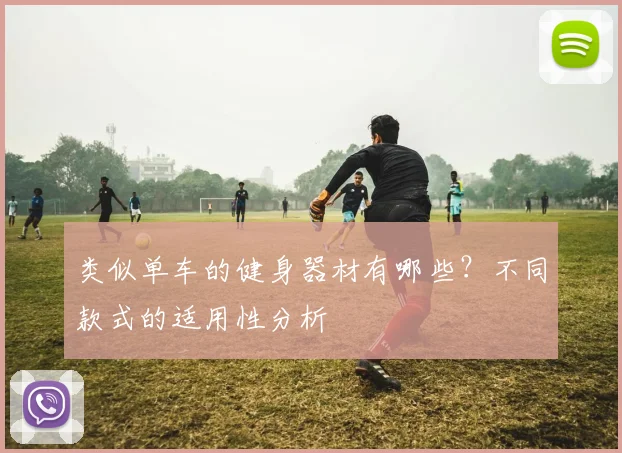 类似单车的健身器材有哪些？不同款式的适用性分析