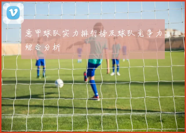 意甲球队实力排行榜及球队竞争力综合分析