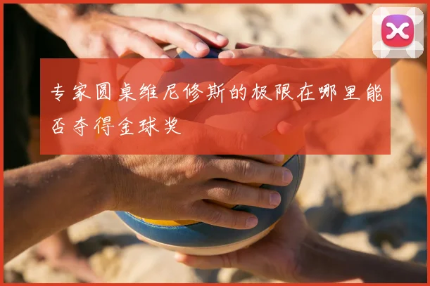 专家圆桌维尼修斯的极限在哪里能否夺得金球奖