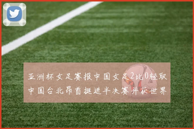 亚洲杯女足赛报中国女足2比0轻取中国台北昂首挺进半决赛并获世界杯入场券